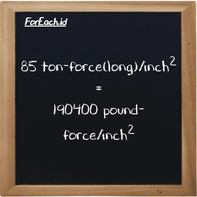 85 ton-force(long)/inch<sup>2</sup> is equivalent to 190400 pound-force/inch<sup>2</sup> (85 LT f/in<sup>2</sup> is equivalent to 190400 lbf/in<sup>2</sup>)